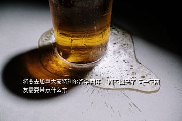 将要去加拿大蒙特利尔留学两年 中间不回来了 问一下网友需要带点什么东