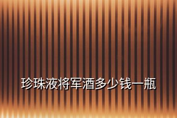 珍珠液将军酒多少钱一瓶