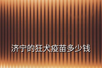 济宁的狂犬疫苗多少钱