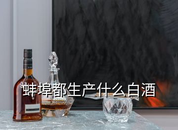 蚌埠都生产什么白酒