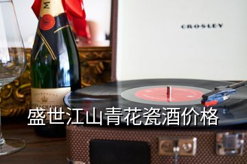 盛世江山青花瓷酒价格