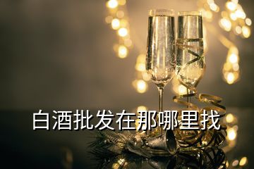 白酒批发在那哪里找