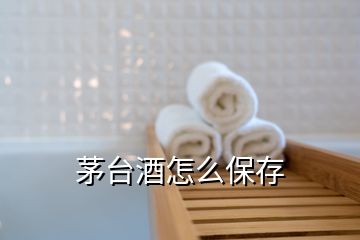 茅台酒怎么保存