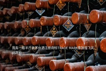 我有一瓶半斤装茅台酒注册商标TRAOE MARK像敦煌飞天85年在