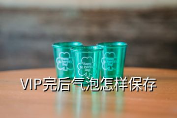 VIP完后气泡怎样保存