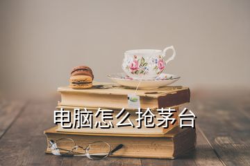 电脑怎么抢茅台