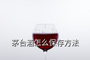 茅台酒怎么保存方法