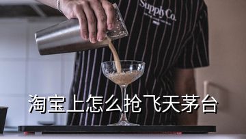 淘宝上怎么抢飞天茅台