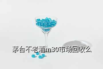 茅台不老酒m30市场回收么