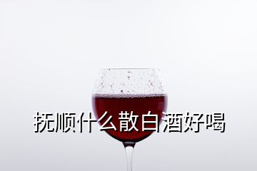 抚顺什么散白酒好喝