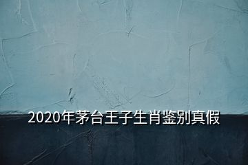 2020年茅台王子生肖鉴别真假