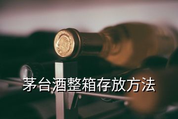 茅台酒整箱存放方法