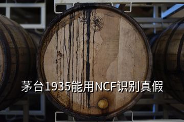 茅台1935能用NCF识别真假