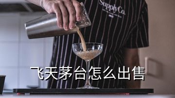 飞天茅台怎么出售