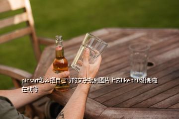 picsart怎么把自己写的文字批到图片上去like this谢谢啦在线等