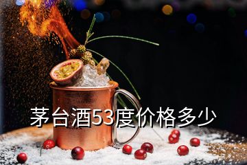 茅台酒53度价格多少