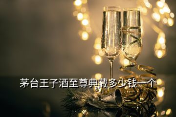 茅台王子酒至尊典藏多少钱一个