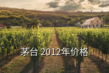 茅台 2012年价格