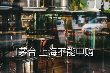 I茅台 上海不能申购