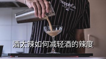 酒太辣如何减轻酒的辣度