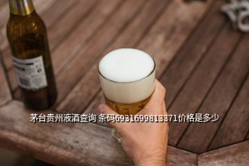 茅台贵州液酒查询 条码6931699813371价格是多少