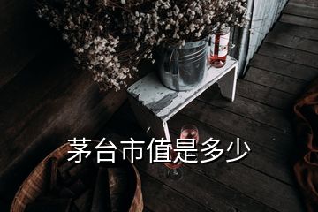 茅台市值是多少