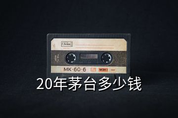 20年茅台多少钱