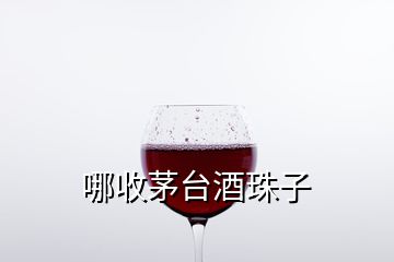 哪收茅台酒珠子