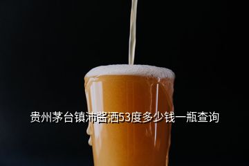 贵州茅台镇沛酱洒53度多少钱一瓶查询