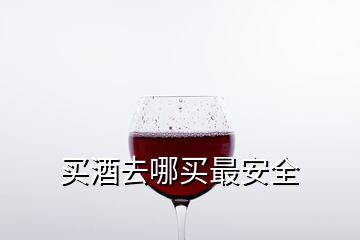 买酒去哪买最安全