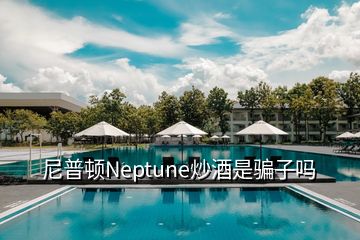 尼普顿Neptune炒酒是骗子吗
