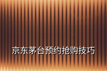 京东茅台预约抢购技巧