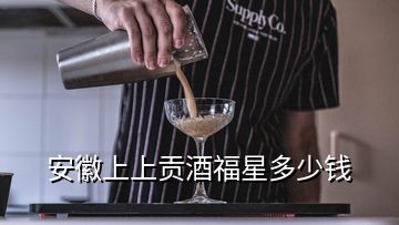 安徽上上贡酒福星多少钱