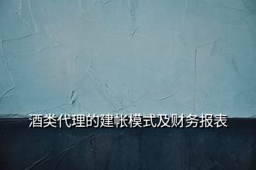 酒类代理的建帐模式及财务报表