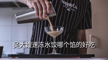 吴大嫂速冻水饺哪个馅的好吃