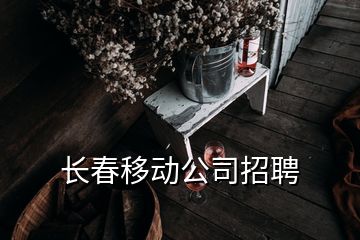 长春移动公司招聘