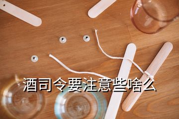 酒司令要注意些啥么