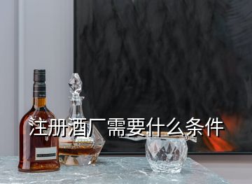 注册酒厂需要什么条件