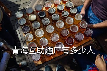 青海互助酒厂有多少人