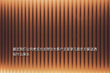 最近我们公司老总出去拜访大客户总是拿几瓶东方紫这酒有什么来头