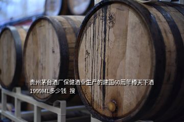 贵州茅台酒厂保健酒业生产的建国60周年樽天下酒1999ML多少钱  搜