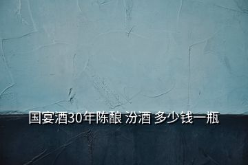 国宴酒30年陈酿 汾酒 多少钱一瓶