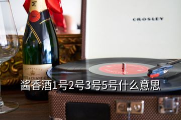 酱香酒1号2号3号5号什么意思