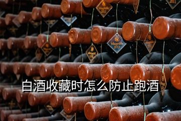 白酒收藏时怎么防止跑酒