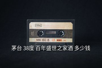 茅台 38度 百年盛世之家酒 多少钱