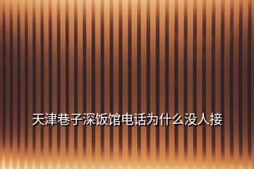 天津巷子深饭馆电话为什么没人接