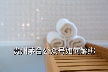 贵州茅台公众号如何解绑