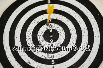 泰山元尊酒42度500ml多少钱