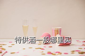 特供酒一般哪里买