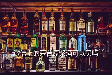 微信上的茅台原浆酒可以买吗